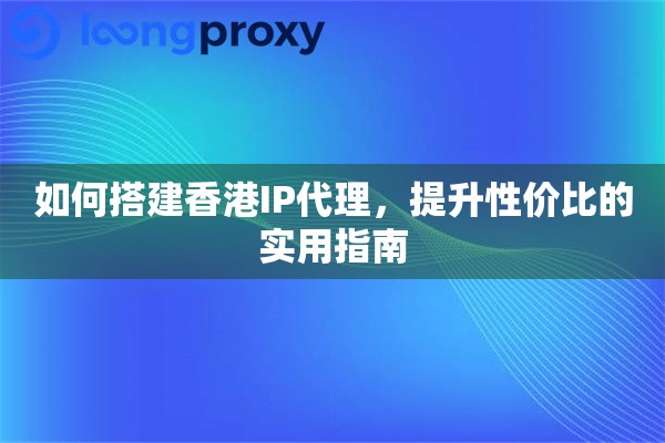 如何搭建香港IP代理，提升性价比的实用指南