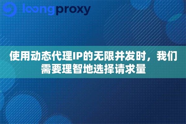 使用动态代理IP的无限并发时，我们需要理智地选择请求量