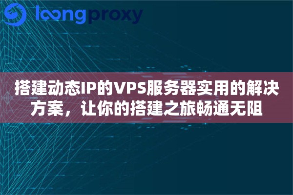 搭建动态IP的VPS服务器实用的解决方案，让你的搭建之旅畅通无阻