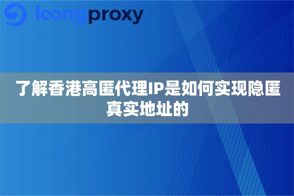 了解香港高匿代理IP是如何实现隐匿真实地址的