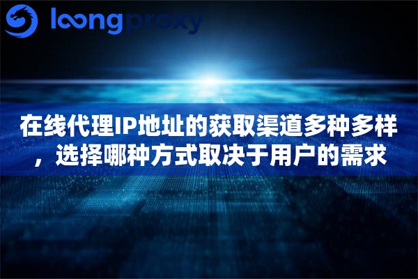 在线代理IP地址的获取渠道多种多样，选择哪种方式取决于用户的需求