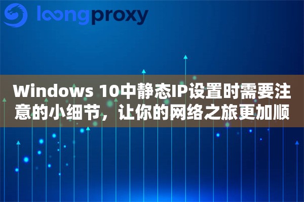 Windows 10中静态IP设置时需要注意的小细节，让你的网络之旅更加顺畅