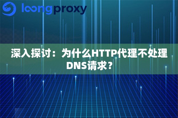 深入探讨：为什么HTTP代理不处理DNS请求？