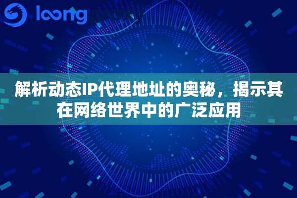 解析动态IP代理地址的奥秘，揭示其在网络世界中的广泛应用