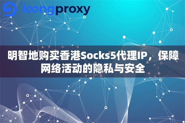 明智地购买香港Socks5代理IP，保障网络活动的隐私与安全